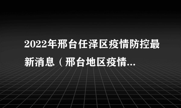 2022年邢台任泽区疫情防控最新消息（邢台地区疫情最新消息）