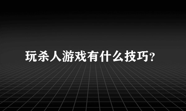 玩杀人游戏有什么技巧？