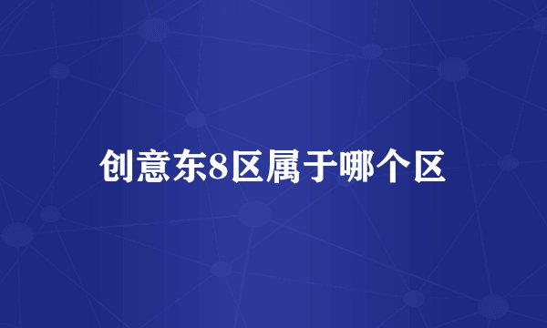 创意东8区属于哪个区