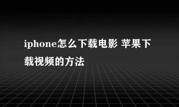 iphone怎么下载电影 苹果下载视频的方法