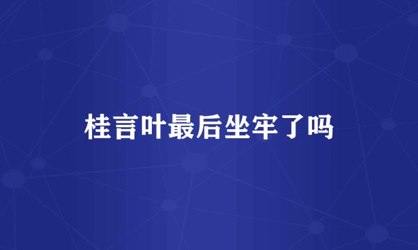 桂言叶最后坐牢了吗