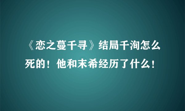 《恋之蔓千寻》结局千洵怎么死的！他和末希经历了什么！