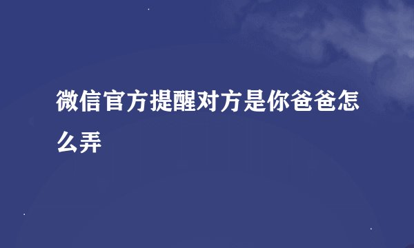 微信官方提醒对方是你爸爸怎么弄