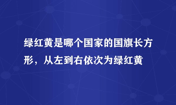 绿红黄是哪个国家的国旗长方形，从左到右依次为绿红黄