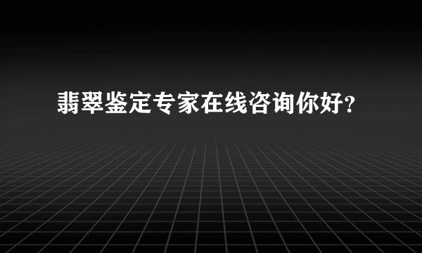 翡翠鉴定专家在线咨询你好？
