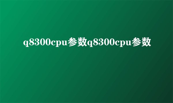 q8300cpu参数q8300cpu参数
