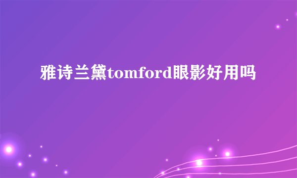雅诗兰黛tomford眼影好用吗