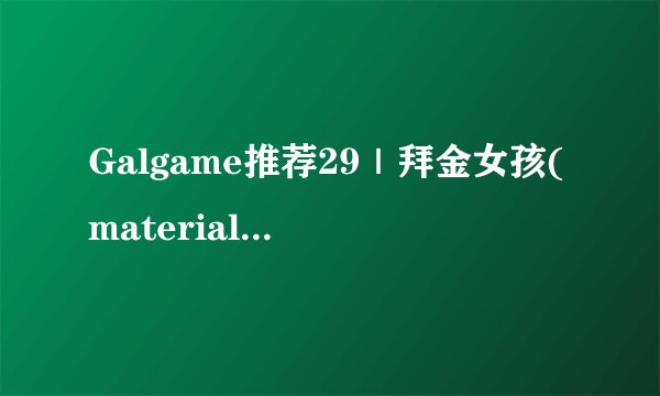 Galgame推荐29｜拜金女孩(material girl/获取看简介）