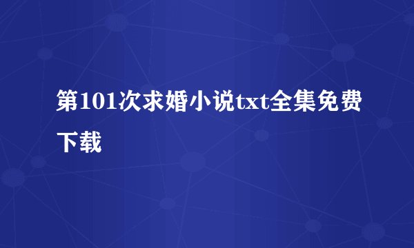 第101次求婚小说txt全集免费下载