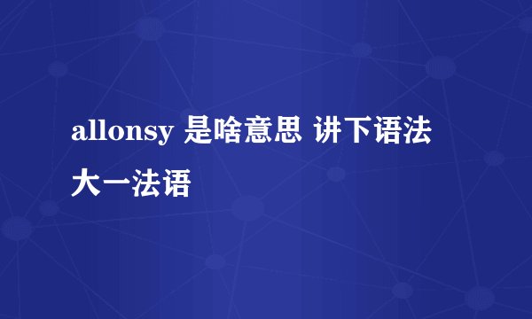 allonsy 是啥意思 讲下语法 大一法语