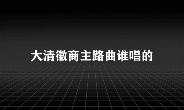 大清徽商主路曲谁唱的