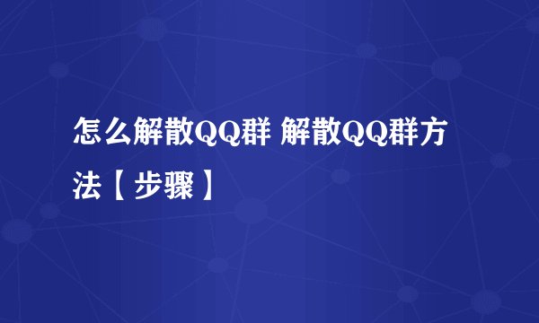 怎么解散QQ群 解散QQ群方法【步骤】
