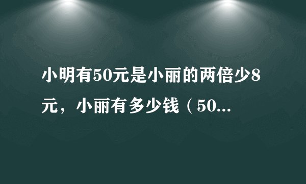 小明有50元是小丽的两倍少8元，小丽有多少钱（50+8）%2为什么要加括号？