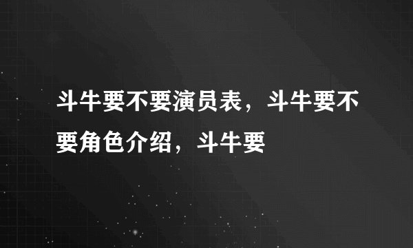 斗牛要不要演员表，斗牛要不要角色介绍，斗牛要