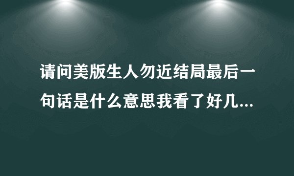 请问美版生人勿近结局最后一句话是什么意思我看了好几次没弄懂