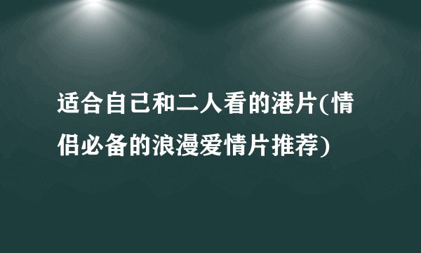 适合自己和二人看的港片(情侣必备的浪漫爱情片推荐)