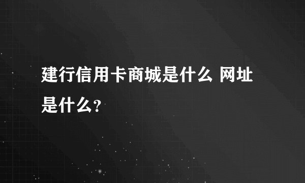 建行信用卡商城是什么 网址是什么？