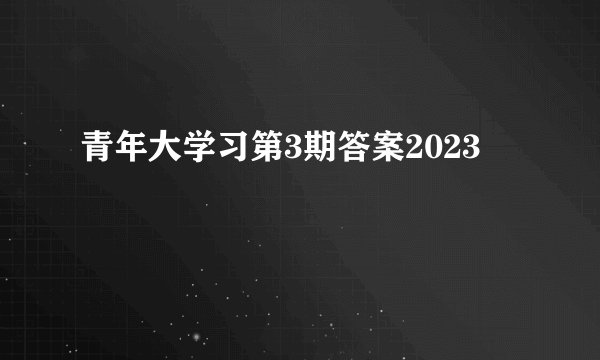 青年大学习第3期答案2023
