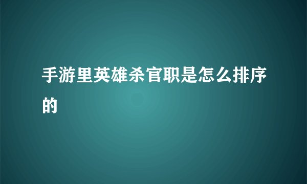 手游里英雄杀官职是怎么排序的