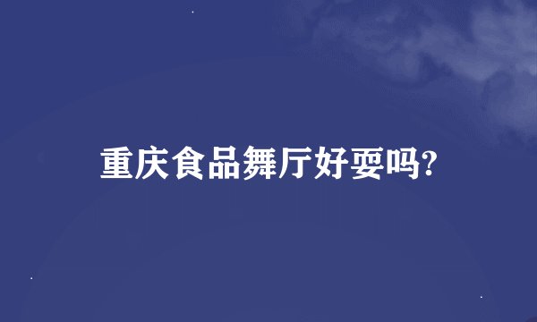 重庆食品舞厅好耍吗?