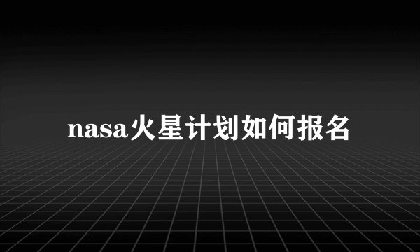 nasa火星计划如何报名