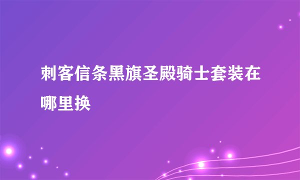 刺客信条黑旗圣殿骑士套装在哪里换