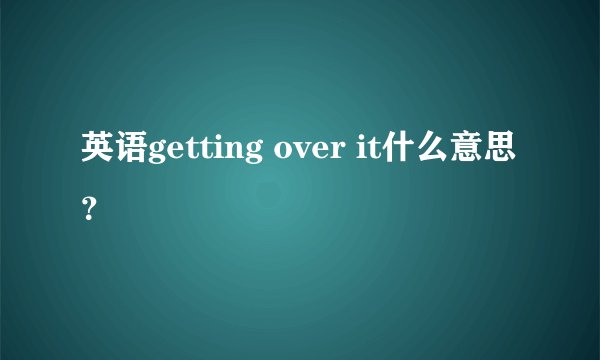 英语getting over it什么意思？