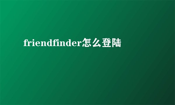 friendfinder怎么登陆
