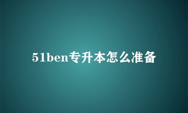 51ben专升本怎么准备
