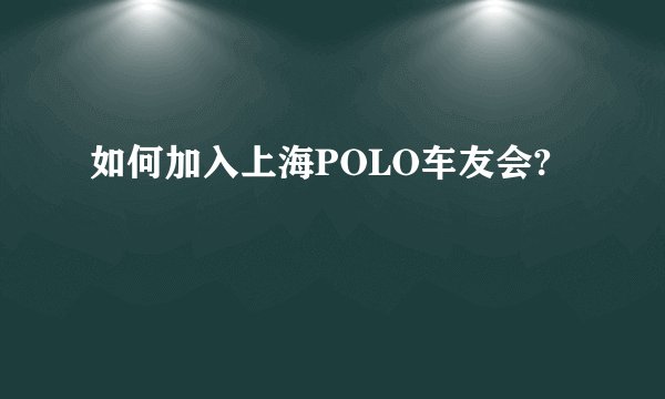 如何加入上海POLO车友会?