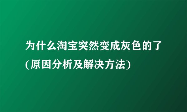 为什么淘宝突然变成灰色的了(原因分析及解决方法)