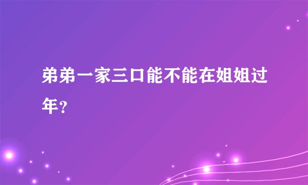 弟弟一家三口能不能在姐姐过年？