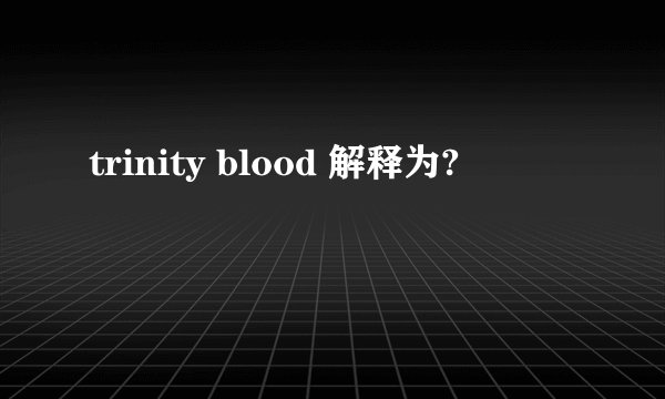 trinity blood 解释为?