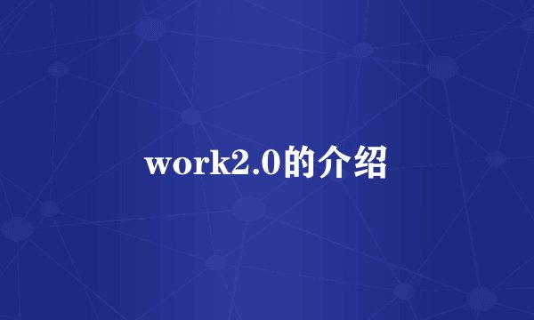 work2.0的介绍