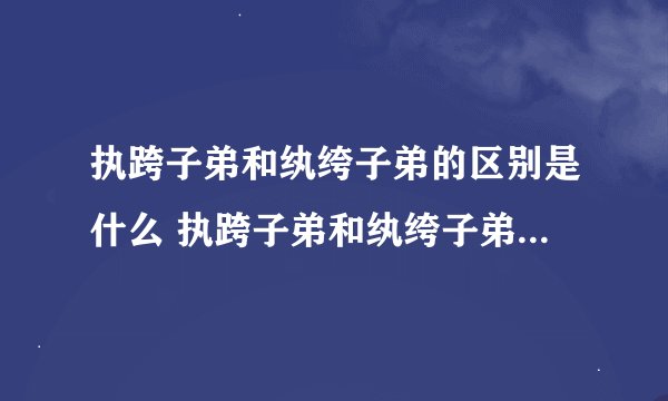 执跨子弟和纨绔子弟的区别是什么 执跨子弟和纨绔子弟的区别解释