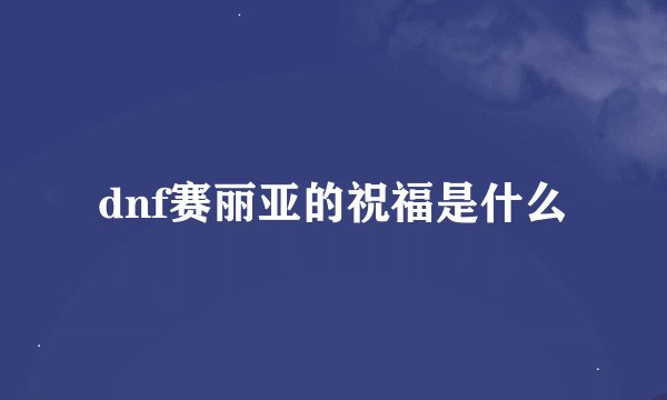 dnf赛丽亚的祝福是什么
