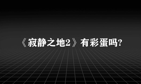 《寂静之地2》有彩蛋吗?