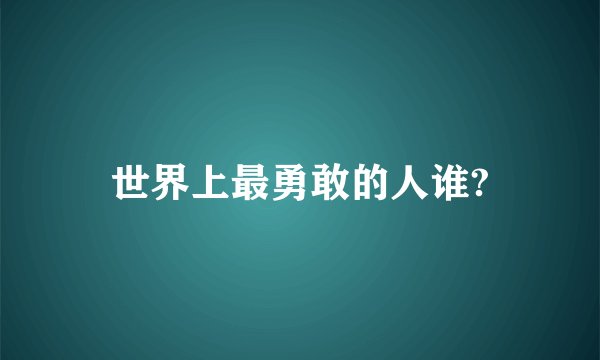 世界上最勇敢的人谁?