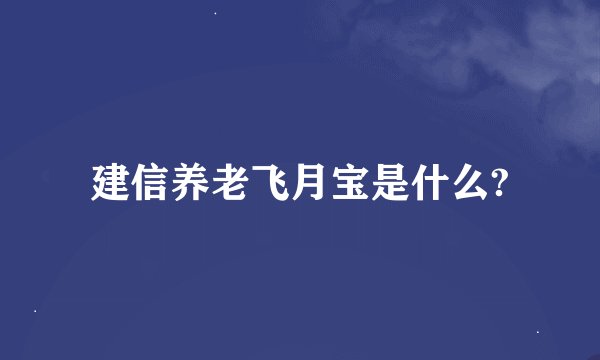 建信养老飞月宝是什么?