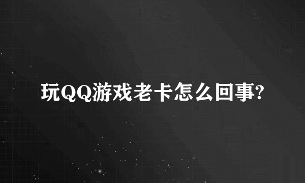 玩QQ游戏老卡怎么回事?
