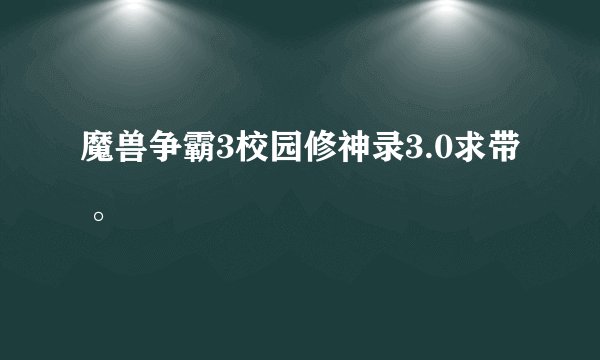 魔兽争霸3校园修神录3.0求带 。