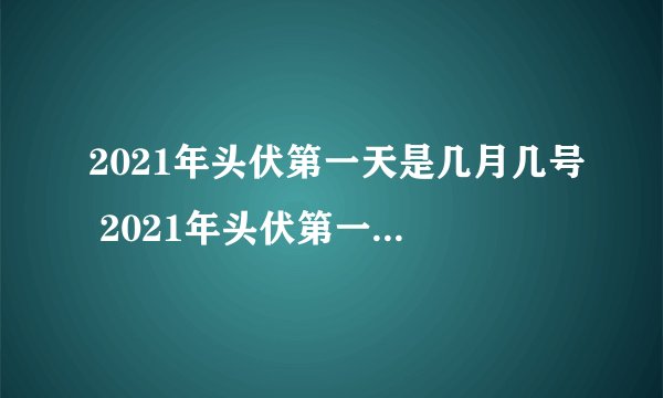 2021年头伏第一天是几月几号 2021年头伏第一天是什么时候