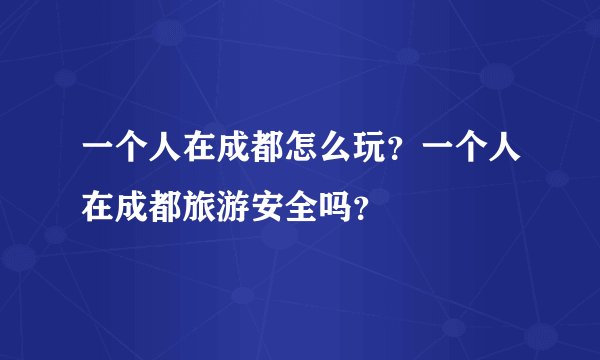 一个人在成都怎么玩？一个人在成都旅游安全吗？
