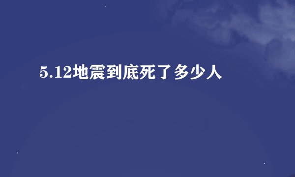 5.12地震到底死了多少人