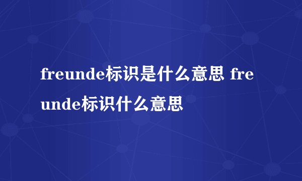 freunde标识是什么意思 freunde标识什么意思