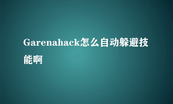 Garenahack怎么自动躲避技能啊