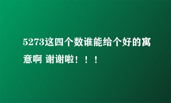 5273这四个数谁能给个好的寓意啊 谢谢啦！！！