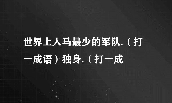 世界上人马最少的军队.（打一成语）独身.（打一成