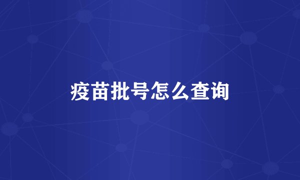 疫苗批号怎么查询