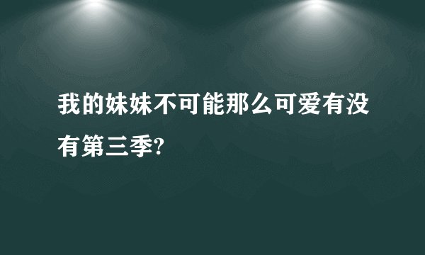我的妹妹不可能那么可爱有没有第三季?